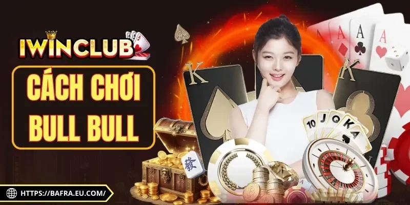 Cách Chơi Bull Bull | Luật Chơi & 4 Mẹo Cược Bài Ăn Đậm